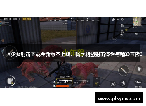 《少女射击下载全新版本上线，畅享刺激射击体验与精彩冒险》
